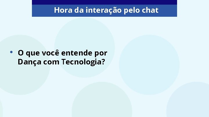 Hora da interação pelo chat • O que você entende por Dança com Tecnologia?