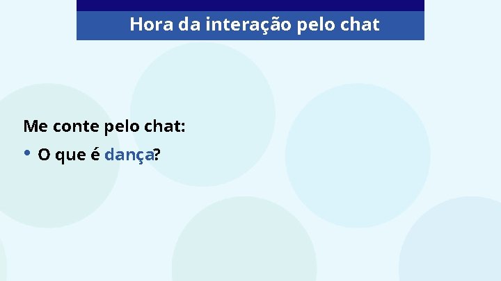 Hora da interação pelo chat Me conte pelo chat: • O que é dança?