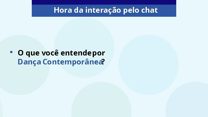 Hora da interação pelo chat • O que você entende por Dança Contemporânea? 