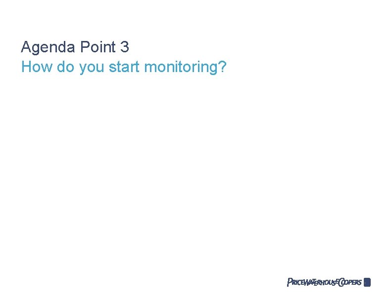 Agenda Point 3 How do you start monitoring? Agenda Point 3 How do you start monitoring?