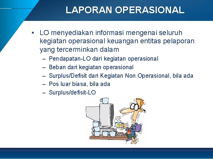 LAPORAN OPERASIONAL • LO menyediakan informasi mengenai seluruh kegiatan operasional keuangan entitas pelaporan yang