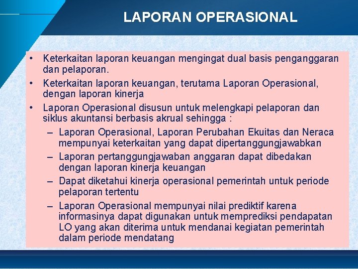 LAPORAN OPERASIONAL • Keterkaitan laporan keuangan mengingat dual basis penganggaran dan pelaporan. • Keterkaitan