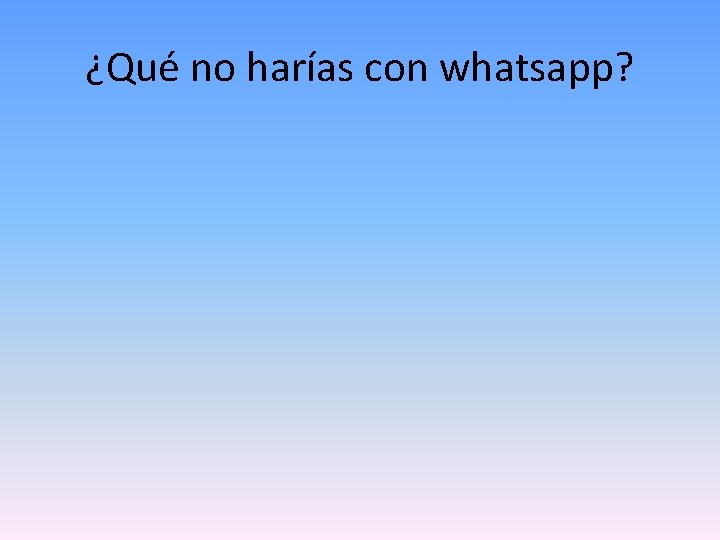 ¿Qué no harías con whatsapp? 
