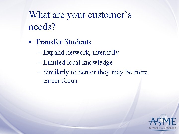 What are your customer’s needs? • Transfer Students – Expand network, internally – Limited