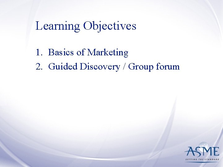 Learning Objectives 1. Basics of Marketing 2. Guided Discovery / Group forum 