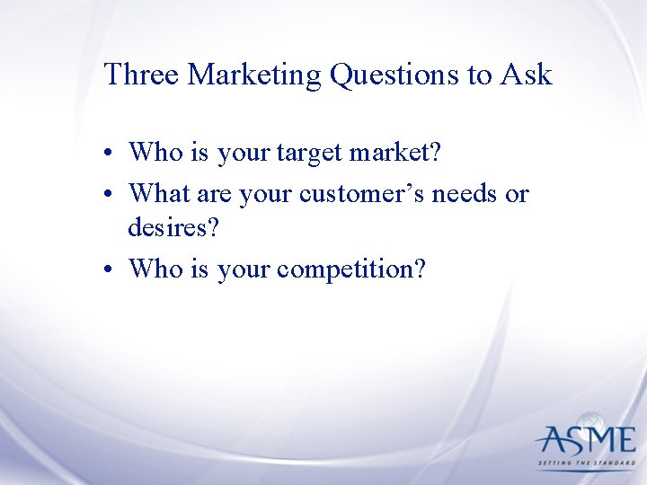 Three Marketing Questions to Ask • Who is your target market? • What are