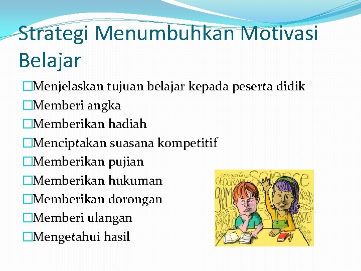 Strategi Menumbuhkan Motivasi Belajar �Menjelaskan tujuan belajar kepada peserta didik �Memberi angka �Memberikan hadiah