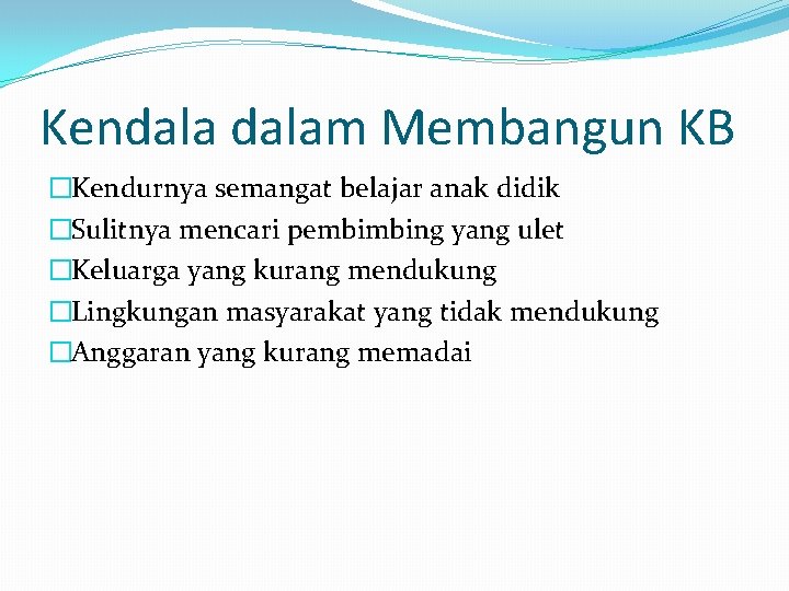 Kendalam Membangun KB �Kendurnya semangat belajar anak didik �Sulitnya mencari pembimbing yang ulet �Keluarga