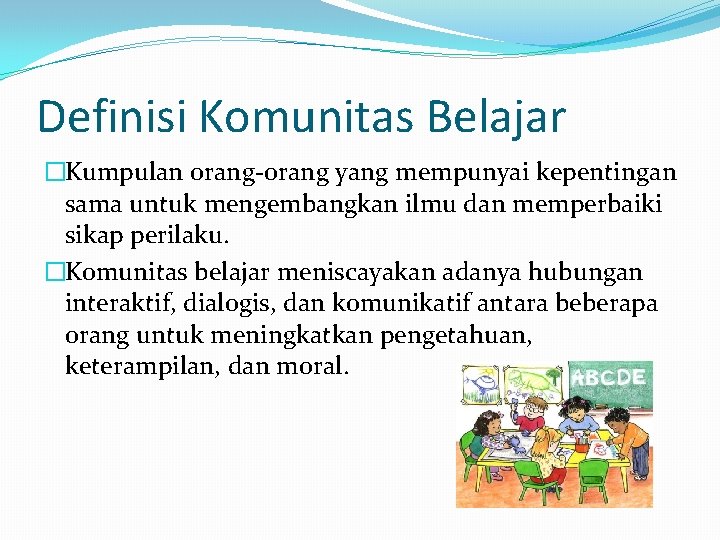 Definisi Komunitas Belajar �Kumpulan orang-orang yang mempunyai kepentingan sama untuk mengembangkan ilmu dan memperbaiki