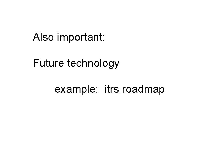 Also important: Future technology example: itrs roadmap 