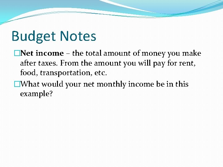 Budget Notes �Net income – the total amount of money you make after taxes.