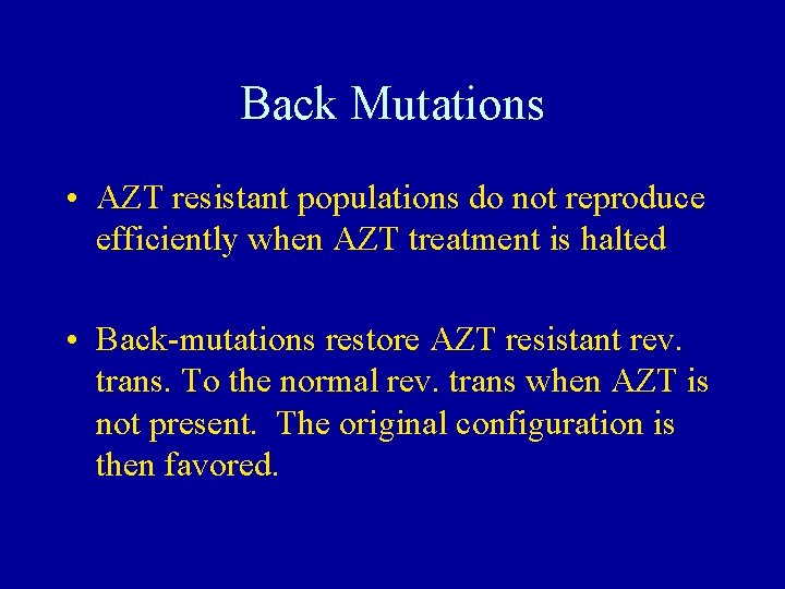 Back Mutations • AZT resistant populations do not reproduce efficiently when AZT treatment is