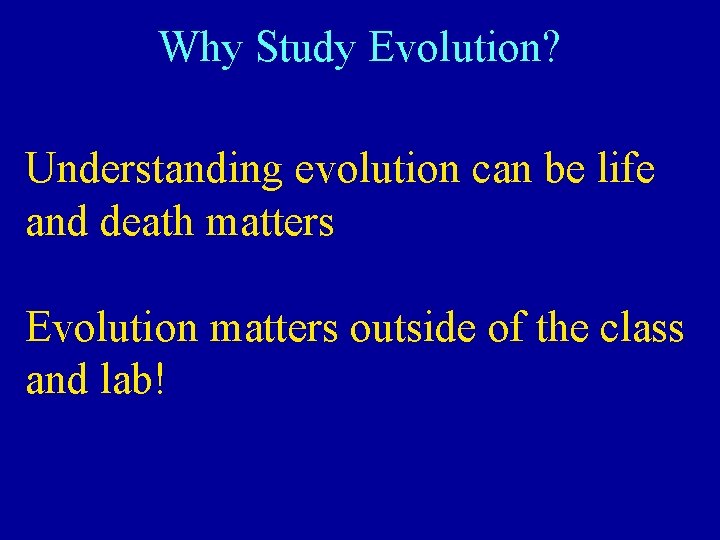 Why Study Evolution? Understanding evolution can be life and death matters Evolution matters outside