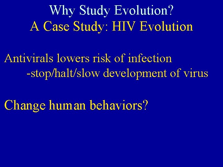 Why Study Evolution? A Case Study: HIV Evolution Antivirals lowers risk of infection -stop/halt/slow