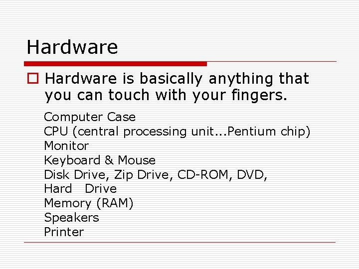 Hardware o Hardware is basically anything that you can touch with your fingers. Computer Hardware o Hardware is basically anything that you can touch with your fingers. Computer
