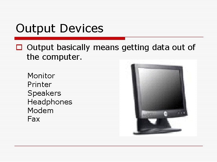 Output Devices o Output basically means getting data out of the computer. Monitor Printer Output Devices o Output basically means getting data out of the computer. Monitor Printer
