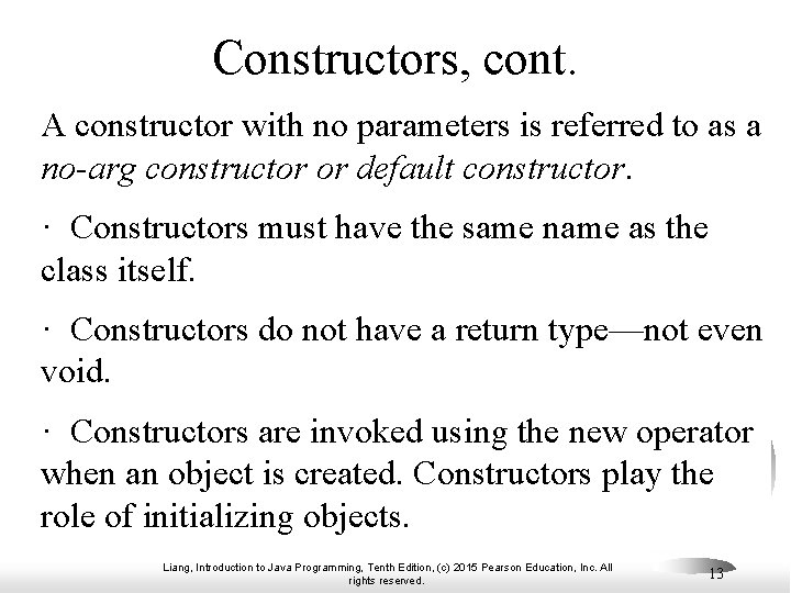 Constructors, cont. A constructor with no parameters is referred to as a no-arg constructor Constructors, cont. A constructor with no parameters is referred to as a no-arg constructor
