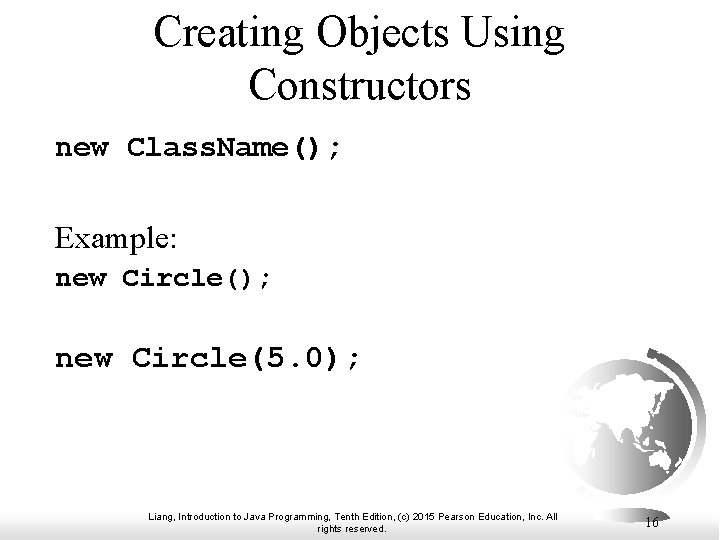 Creating Objects Using Constructors new Class. Name(); Example: new Circle(); new Circle(5. 0); Liang, Creating Objects Using Constructors new Class. Name(); Example: new Circle(); new Circle(5. 0); Liang,