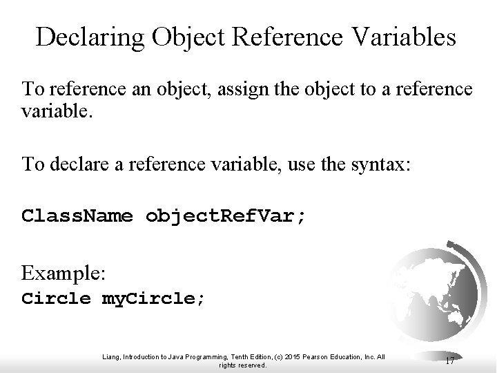 Declaring Object Reference Variables To reference an object, assign the object to a reference Declaring Object Reference Variables To reference an object, assign the object to a reference