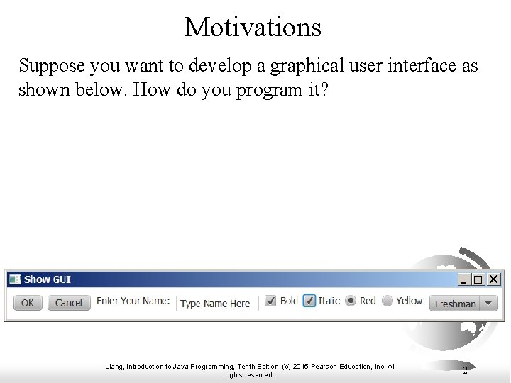 Motivations Suppose you want to develop a graphical user interface as shown below. How Motivations Suppose you want to develop a graphical user interface as shown below. How