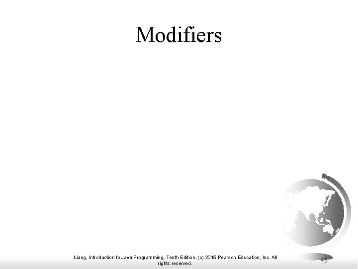 Modifiers Liang, Introduction to Java Programming, Tenth Edition, (c) 2015 Pearson Education, Inc. All Modifiers Liang, Introduction to Java Programming, Tenth Edition, (c) 2015 Pearson Education, Inc. All