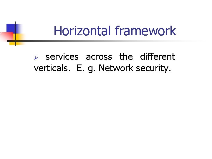 Horizontal framework services across the different verticals. E. g. Network security. Ø 
