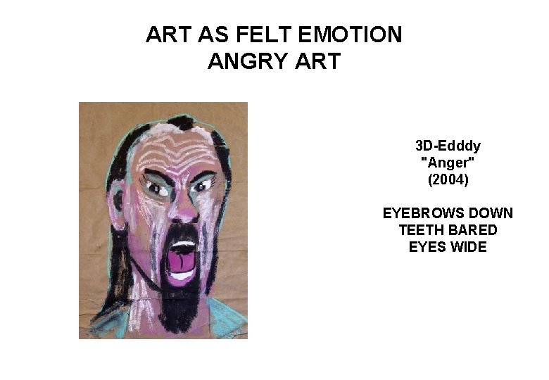 ART AS FELT EMOTION ANGRY ART 3 D-Edddy "Anger" (2004) EYEBROWS DOWN TEETH BARED