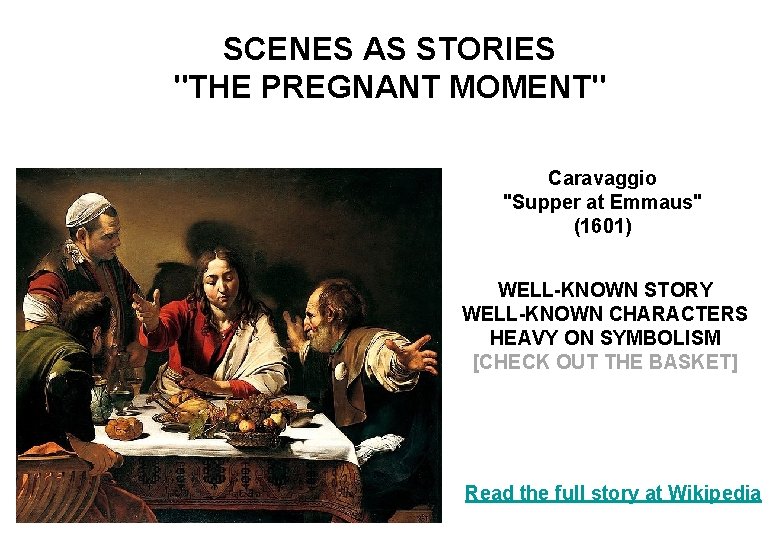 SCENES AS STORIES "THE PREGNANT MOMENT" Caravaggio "Supper at Emmaus" (1601) WELL-KNOWN STORY WELL-KNOWN