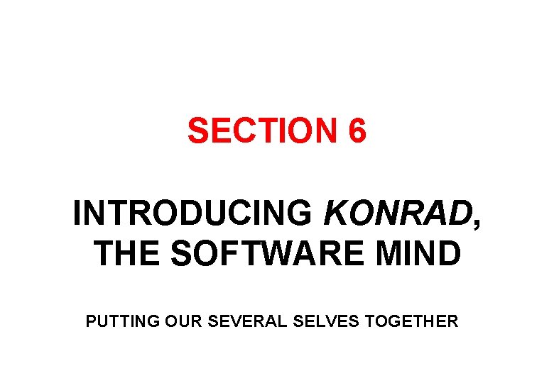 SECTION 6 INTRODUCING KONRAD, THE SOFTWARE MIND PUTTING OUR SEVERAL SELVES TOGETHER 