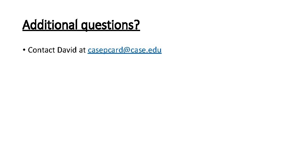 Additional questions? • Contact David at casepcard@case. edu 