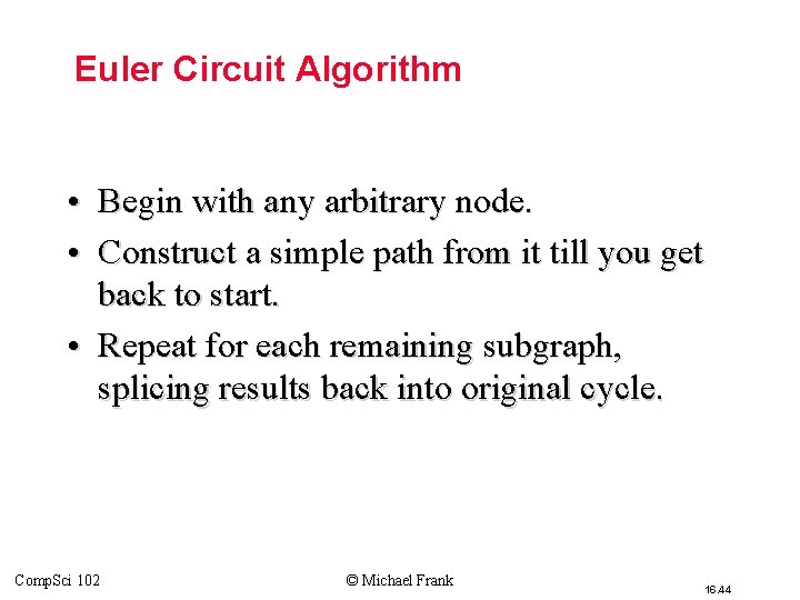Euler Circuit Algorithm • Begin with any arbitrary node. • Construct a simple path Euler Circuit Algorithm • Begin with any arbitrary node. • Construct a simple path