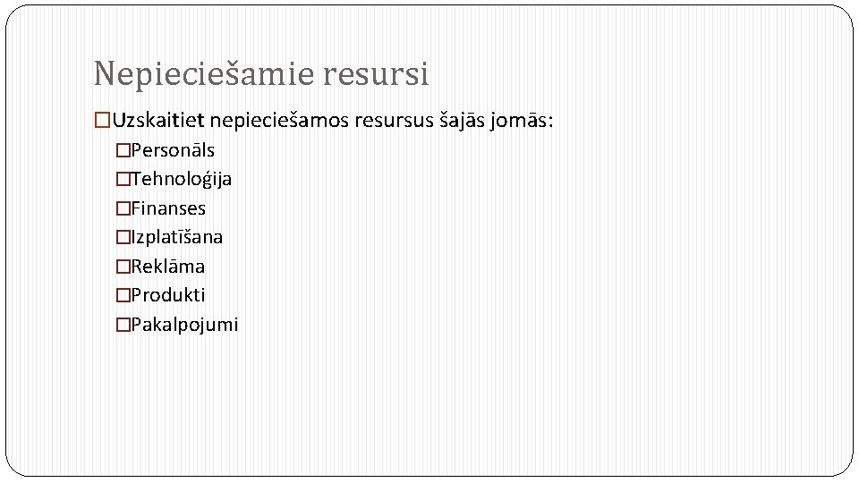 Nepieciešamie resursi �Uzskaitiet nepieciešamos resursus šajās jomās: �Personāls �Tehnoloģija �Finanses �Izplatīšana �Reklāma �Produkti �Pakalpojumi