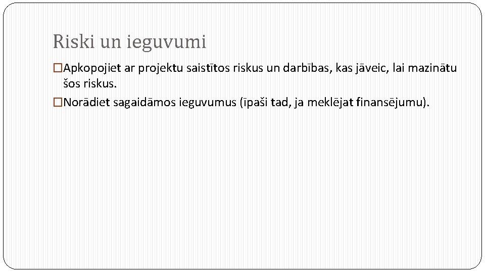 Riski un ieguvumi �Apkopojiet ar projektu saistītos riskus un darbības, kas jāveic, lai mazinātu