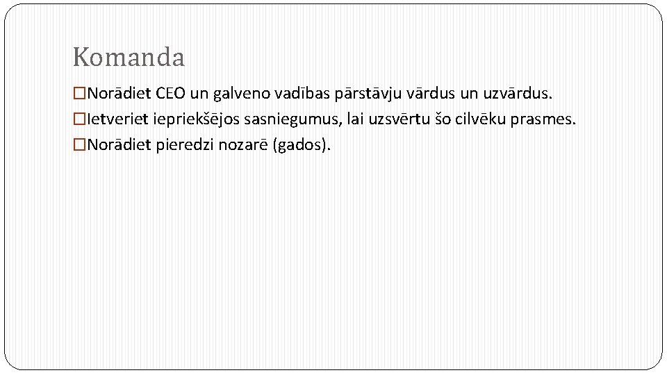 Komanda �Norādiet CEO un galveno vadības pārstāvju vārdus un uzvārdus. �Ietveriet iepriekšējos sasniegumus, lai