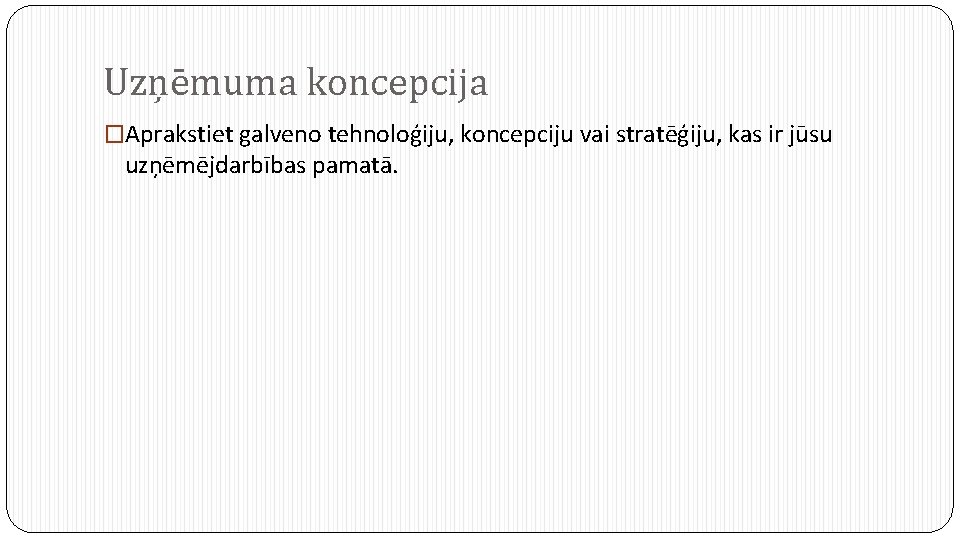 Uzņēmuma koncepcija �Aprakstiet galveno tehnoloģiju, koncepciju vai stratēģiju, kas ir jūsu uzņēmējdarbības pamatā. 