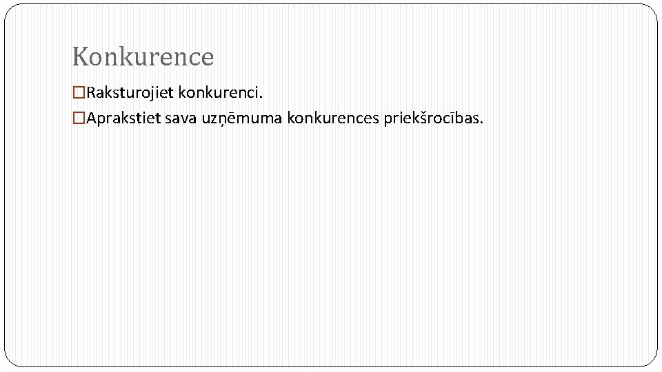 Konkurence �Raksturojiet konkurenci. �Aprakstiet sava uzņēmuma konkurences priekšrocības. 