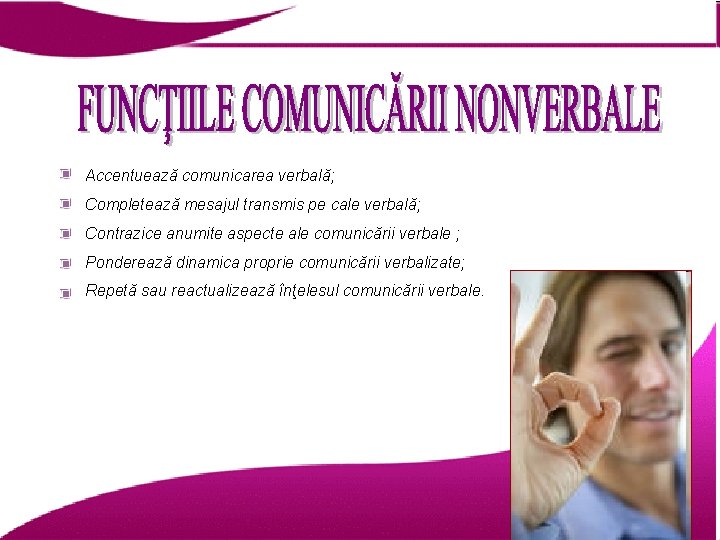 Accentuează comunicarea verbală; Completează mesajul transmis pe cale verbală; Contrazice anumite aspecte ale comunicării