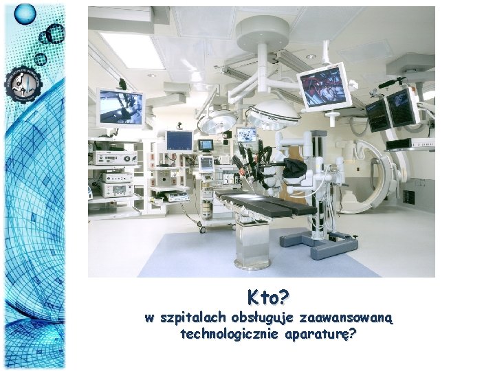 Kto? w szpitalach obsługuje zaawansowaną technologicznie aparaturę? 