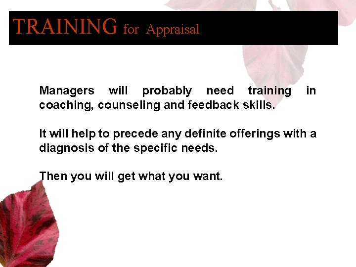 TRAINING for Appraisal Managers will probably need training coaching, counseling and feedback skills. in