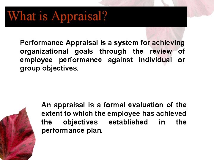 What is Appraisal? Performance Appraisal is a system for achieving organizational goals through the