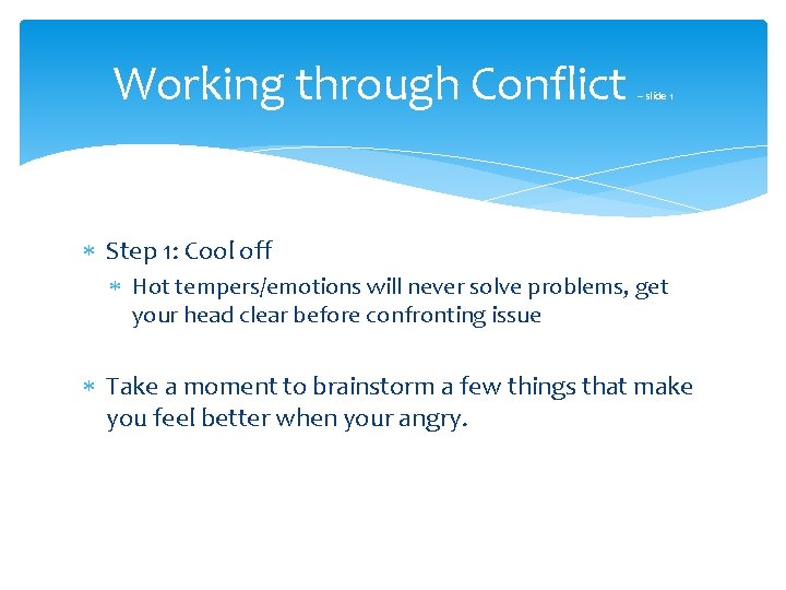 Working through Conflict – slide 1 Step 1: Cool off Hot tempers/emotions will never