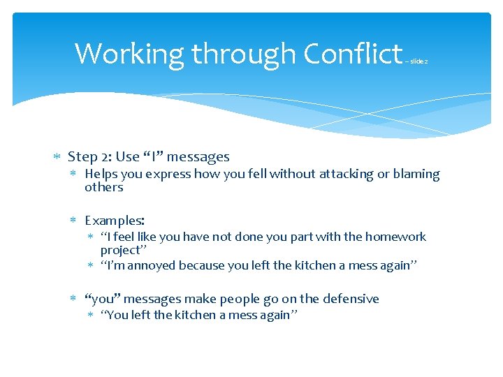 Working through Conflict – slide 2 Step 2: Use “I” messages Helps you express