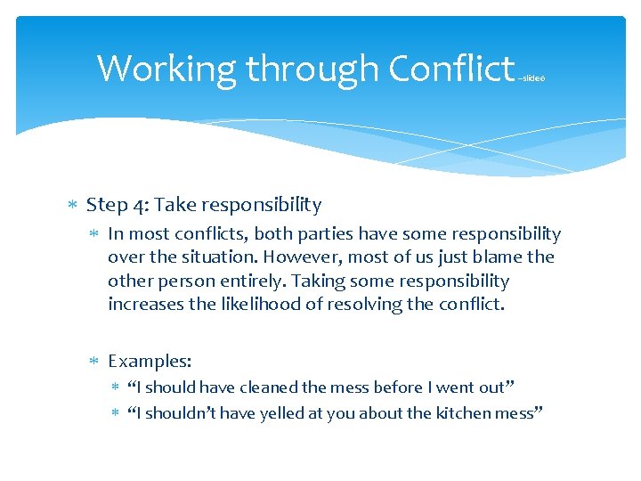 Working through Conflict –slide 6 Step 4: Take responsibility In most conflicts, both parties