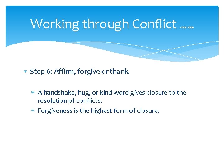 Working through Conflict –final slide Step 6: Affirm, forgive or thank. A handshake, hug,