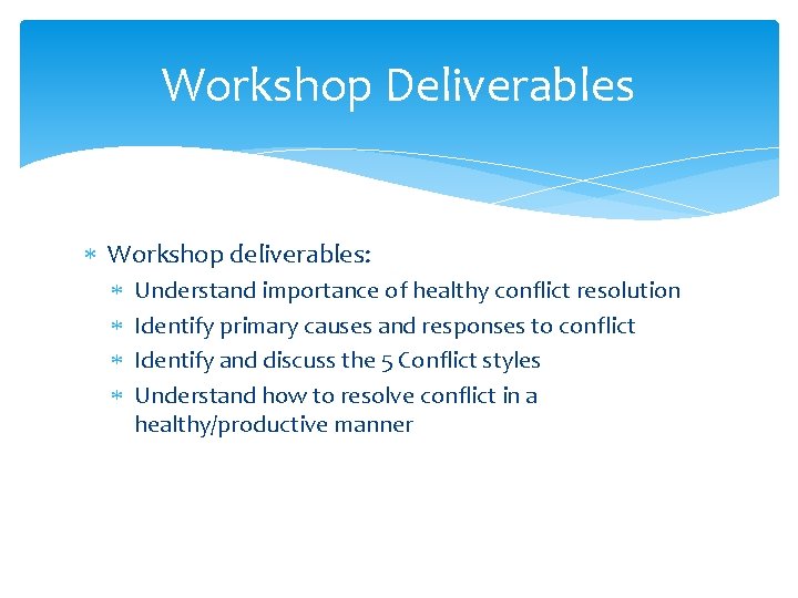 Workshop Deliverables Workshop deliverables: Understand importance of healthy conflict resolution Identify primary causes and