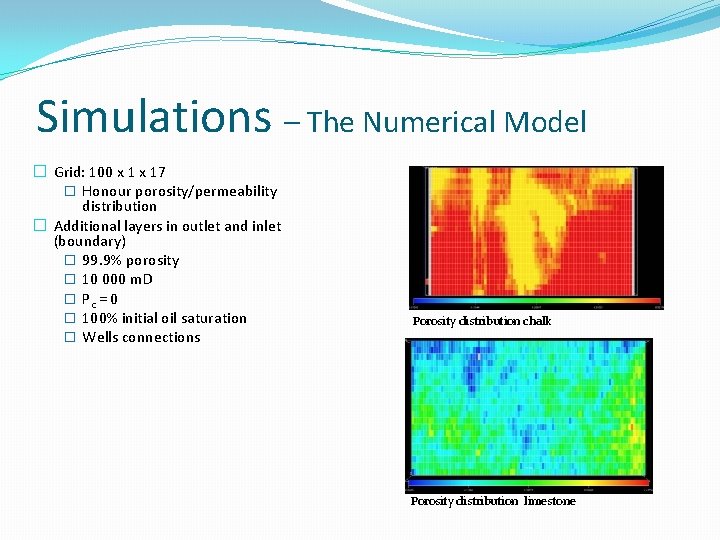 Simulations – The Numerical Model � Grid: 100 x 17 � Honour porosity/permeability distribution Simulations – The Numerical Model � Grid: 100 x 17 � Honour porosity/permeability distribution