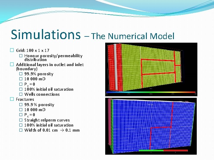 Simulations – The Numerical Model � Grid: 100 x 17 � Honour porosity/permeability distribution Simulations – The Numerical Model � Grid: 100 x 17 � Honour porosity/permeability distribution