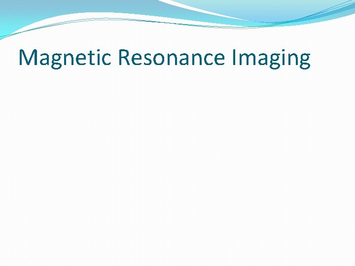 Magnetic Resonance Imaging Magnetic Resonance Imaging