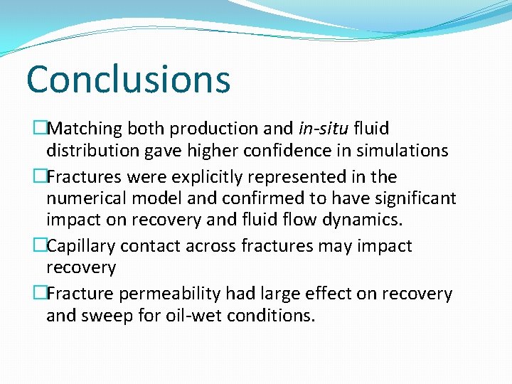 Conclusions �Matching both production and in-situ fluid distribution gave higher confidence in simulations �Fractures Conclusions �Matching both production and in-situ fluid distribution gave higher confidence in simulations �Fractures