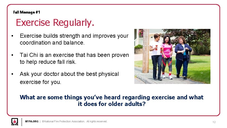 Fall Message #1 Exercise Regularly. • Exercise builds strength and improves your coordination and